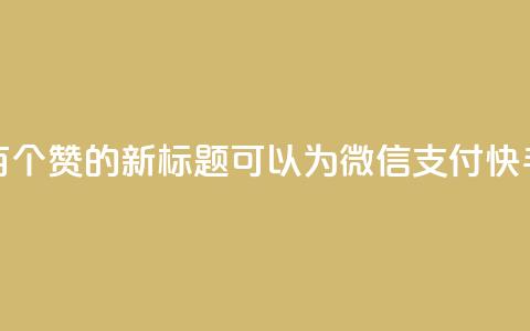 微信支付快手一块钱一百个赞的新标题可以为:“微信支付快手点赞,一块钱100个赞!” 第1张 微信支付快手一块钱一百个赞的新标题可以为:“微信支付快手点赞,一块钱100个赞!” 第1张