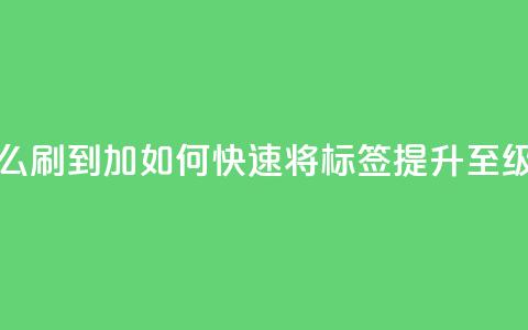 qq标签怎么刷到99加 - 如何快速将QQ标签提升至99级~ 第1张 qq标签怎么刷到99加 - 如何快速将QQ标签提升至99级~ 第1张