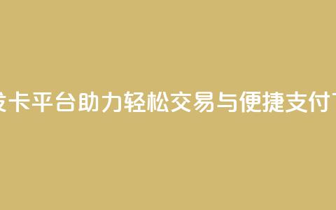 创新发卡平台助力轻松交易与便捷支付 第1张 创新发卡平台助力轻松交易与便捷支付 第1张