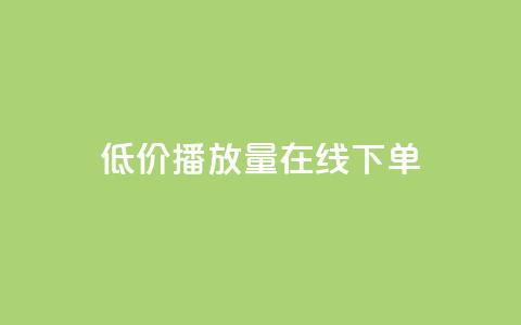 低价播放量在线下单 - 超值在线点播服务,迅速提升播放量~ 第1张 低价播放量在线下单 - 超值在线点播服务,迅速提升播放量~ 第1张