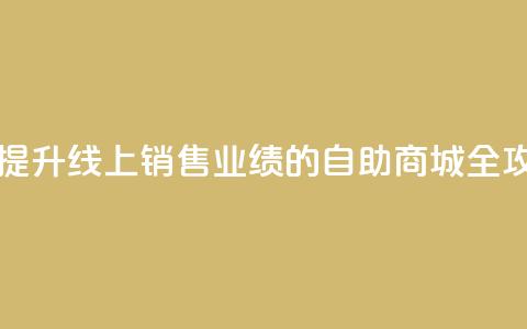 自助商城 - 提升线上销售业绩的自助商城全攻略~ 第1张 自助商城 - 提升线上销售业绩的自助商城全攻略~ 第1张