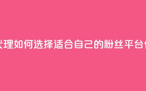 粉丝平台代理:如何选择适合自己的粉丝平台代理? 第1张 粉丝平台代理:如何选择适合自己的粉丝平台代理? 第1张