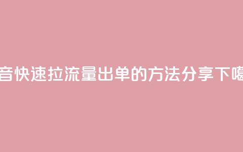 抖音快速拉流量出单的方法分享 第1张 抖音快速拉流量出单的方法分享 第1张