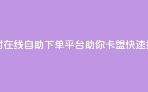 24小时在线自助下单平台助你卡盟快速推广 第1张 24小时在线自助下单平台助你卡盟快速推广 第1张