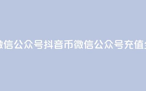 抖音币充值微信公众号(抖音币微信公众号充值全攻略) 第1张 抖音币充值微信公众号(抖音币微信公众号充值全攻略) 第1张