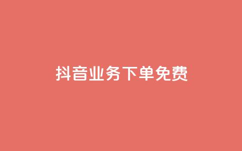 抖音业务下单免费 - 抖音业务下单免费服务,这里有您需要的相关信息! 第1张 抖音业务下单免费 - 抖音业务下单免费服务,这里有您需要的相关信息! 第1张