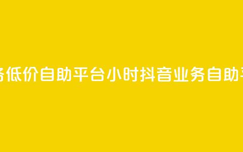 24小时抖音业务低价自助平台(24小时抖音业务自助平台优惠服务) 第1张 24小时抖音业务低价自助平台(24小时抖音业务自助平台优惠服务) 第1张