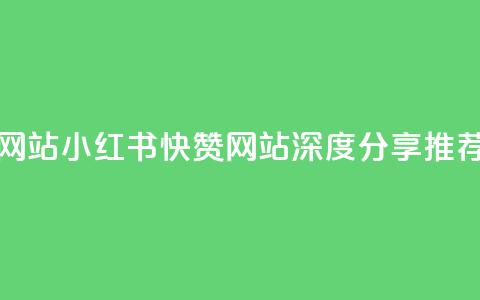 小红书快赞网站 - 小红书快赞网站-深度分享推荐平台! 第1张 小红书快赞网站 - 小红书快赞网站-深度分享推荐平台! 第1张