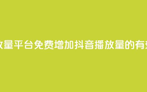 抖音免费播放量平台(免费增加抖音播放量的有效平台) 第1张 抖音免费播放量平台(免费增加抖音播放量的有效平台) 第1张