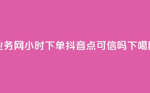 qq业务网24小时下单 - 抖音点可信吗 第1张 qq业务网24小时下单 - 抖音点可信吗 第1张