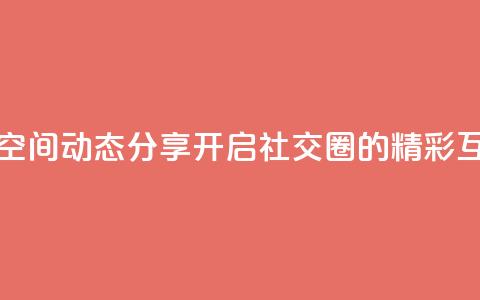 QQ空间动态 - QQ空间动态分享:开启社交圈的精彩互动~ 第1张 QQ空间动态 - QQ空间动态分享:开启社交圈的精彩互动~ 第1张