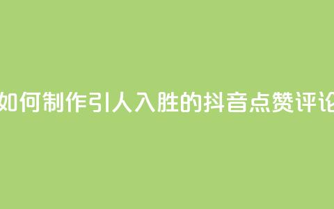 如何制作引人入胜的抖音点赞评论 第1张 如何制作引人入胜的抖音点赞评论 第1张