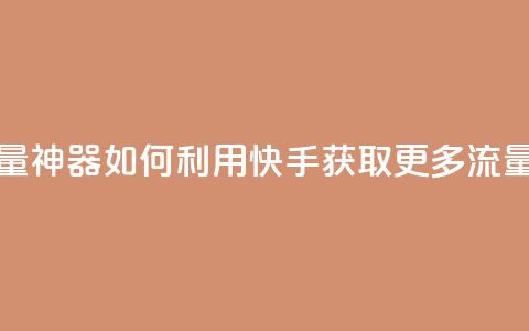 快手流量神器 - 如何利用快手获取更多流量?! 第1张 快手流量神器 - 如何利用快手获取更多流量?! 第1张