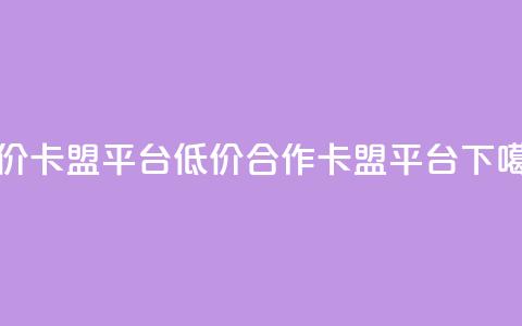 低价卡盟平台(低价合作 卡盟平台) 第1张 低价卡盟平台(低价合作 卡盟平台) 第1张
