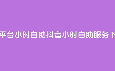 抖音平台24小时自助(抖音24小时自助服务) 第1张 抖音平台24小时自助(抖音24小时自助服务) 第1张