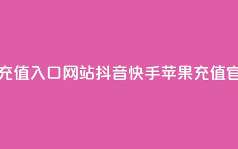 抖音快手苹果充值入口网站(抖音快手苹果充值官方查询) 第1张 抖音快手苹果充值入口网站(抖音快手苹果充值官方查询) 第1张