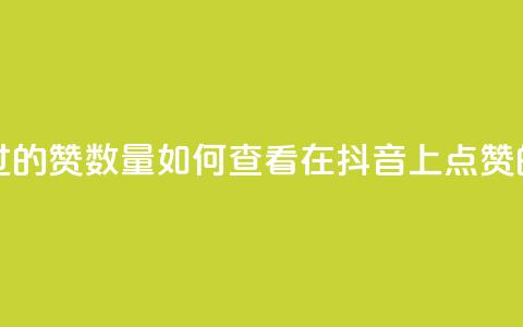 抖音怎么查自己点过的赞数量 - 如何查看在抖音上点赞的记录和数量~ 第1张 抖音怎么查自己点过的赞数量 - 如何查看在抖音上点赞的记录和数量~ 第1张