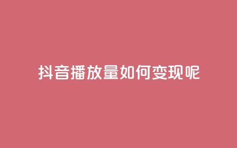 抖音播放量如何变现呢 - 如何利用抖音播放量实现变现?。 第1张 抖音播放量如何变现呢 - 如何利用抖音播放量实现变现?。 第1张
