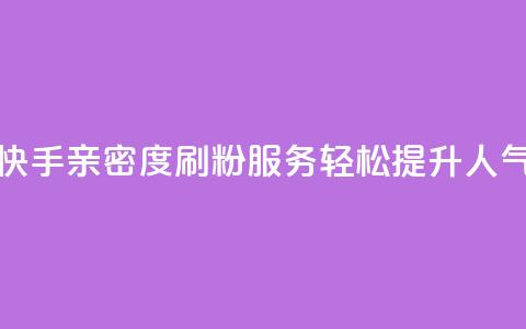 快手亲密度刷粉服务,轻松提升人气 第1张 快手亲密度刷粉服务,轻松提升人气 第1张