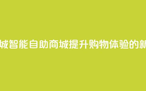 自助业务商城 - 智能自助商城:提升购物体验的新选择! 第1张 自助业务商城 - 智能自助商城:提升购物体验的新选择! 第1张