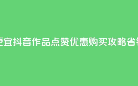 抖音作品点赞在哪买便宜 - 抖音作品点赞优惠购买攻略,省钱又方便的选择!~ 第1张 抖音作品点赞在哪买便宜 - 抖音作品点赞优惠购买攻略,省钱又方便的选择!~ 第1张
