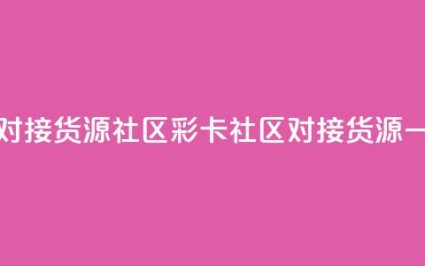 彩虹卡盟对接货源社区(彩卡社区对接货源，一站式服务) 第1张