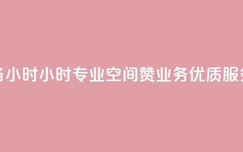 空间赞业务24小时24小时专业空间赞业务	，优质服务让您放心~ 第1张