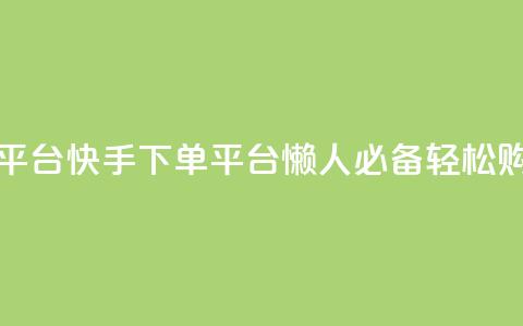 快手下单平台 - 快手下单平台,懒人必备,轻松购物。 第1张 快手下单平台 - 快手下单平台,懒人必备,轻松购物。 第1张