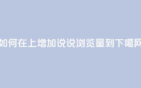 如何在QQ上增加说说浏览量到10? 第1张 如何在QQ上增加说说浏览量到10? 第1张