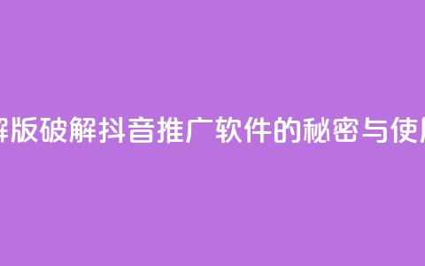 抖音推广软件破解版 - 破解抖音推广软件的秘密与使用技巧分享~ 第1张 抖音推广软件破解版 - 破解抖音推广软件的秘密与使用技巧分享~ 第1张