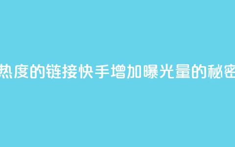 快手免费涨热度的链接 - 快手增加曝光量的秘密技巧! 第1张 快手免费涨热度的链接 - 快手增加曝光量的秘密技巧! 第1张
