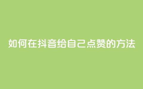 如何在抖音给自己点赞的方法 第1张 如何在抖音给自己点赞的方法 第1张