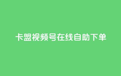 卡盟视频号在线自助下单 - 卡盟视频号自助下单平台全新体验。 第1张 卡盟视频号在线自助下单 - 卡盟视频号自助下单平台全新体验。 第1张