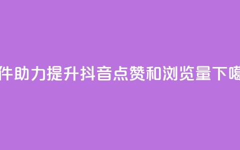 软件助力提升抖音点赞和浏览量 第1张 软件助力提升抖音点赞和浏览量 第1张