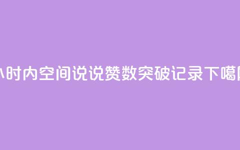 24小时内QQ空间说说赞数突破记录 第1张 24小时内QQ空间说说赞数突破记录 第1张