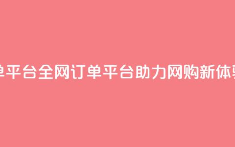 全网下单平台 - 全网订单平台助力网购新体验! 第1张 全网下单平台 - 全网订单平台助力网购新体验! 第1张