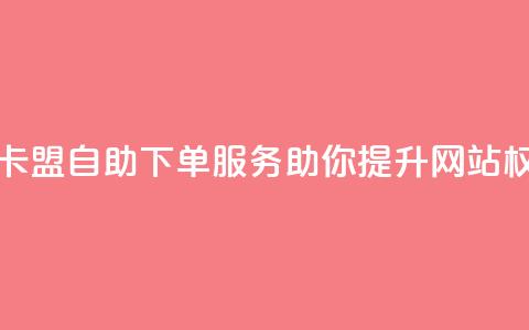 马卡盟自助下单服务助你提升网站权威 第1张 马卡盟自助下单服务助你提升网站权威 第1张