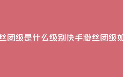 快手粉丝团62级是什么级别(快手粉丝团62级如何定义) 第1张 快手粉丝团62级是什么级别(快手粉丝团62级如何定义) 第1张