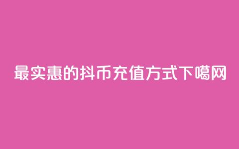 最实惠的抖币充值方式 第1张 最实惠的抖币充值方式 第1张