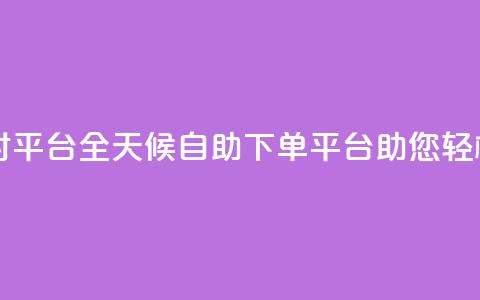 自助下单24小时平台ks - 全天候自助下单平台ks助您轻松购物。 第1张 自助下单24小时平台ks - 全天候自助下单平台ks助您轻松购物。 第1张