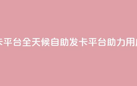 24小时辅助自助发卡平台 - 全天候自助发卡平台助力用户便捷服务! 第1张 24小时辅助自助发卡平台 - 全天候自助发卡平台助力用户便捷服务! 第1张