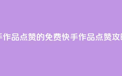 免费快手作品点赞的(免费快手作品点赞攻略) 第1张 免费快手作品点赞的(免费快手作品点赞攻略) 第1张