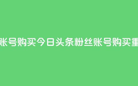 今日头条粉丝账号购买 - 今日头条粉丝账号购买?重磅揭秘!~ 第1张 今日头条粉丝账号购买 - 今日头条粉丝账号购买?重磅揭秘!~ 第1张