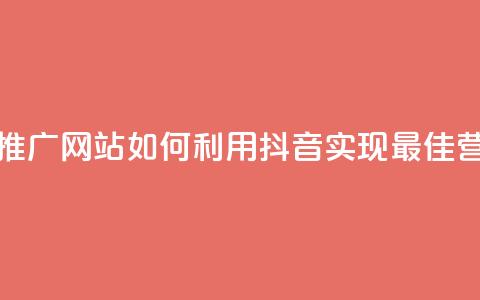 抖音推广网站 - 推广网站如何利用抖音实现最佳营销效果~ 第1张 抖音推广网站 - 推广网站如何利用抖音实现最佳营销效果~ 第1张