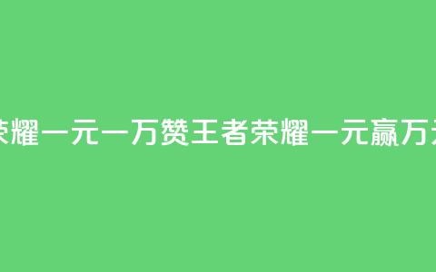 王者荣耀一元一万赞(王者荣耀一元赢万元赞助)  第1张