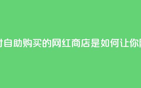 网红商店24小时自助购买 - 24小时自助购买的网红商店是如何让你随时满足购物热情的?。 第1张 网红商店24小时自助购买 - 24小时自助购买的网红商店是如何让你随时满足购物热情的?。 第1张