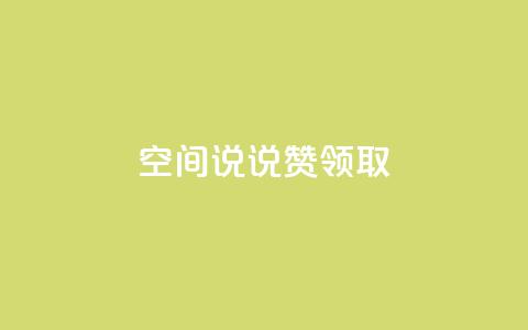 空间说说赞领取 - 空间说说赞的价值与影响解析。 第1张 空间说说赞领取 - 空间说说赞的价值与影响解析。 第1张