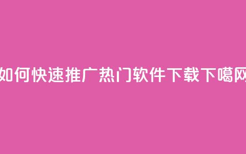 如何快速推广热门软件下载 第1张 如何快速推广热门软件下载 第1张