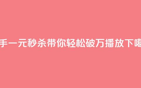 快手一元秒杀带你轻松破万播放 第1张 快手一元秒杀带你轻松破万播放 第1张
