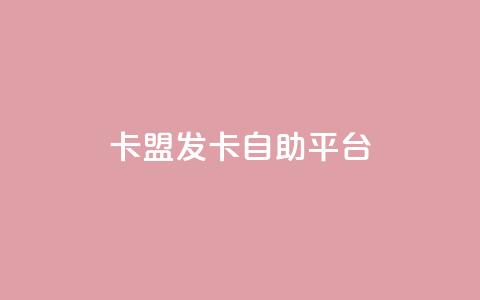 卡盟发卡自助平台 - 独家推荐：高效卡盟发卡自助平台，极致便利快捷~ 第1张